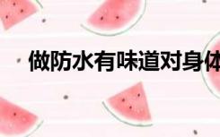做防水有味道对身体有影响吗（做防水）