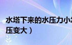 水塔下来的水压力小怎么办（怎么让水塔的水压变大）