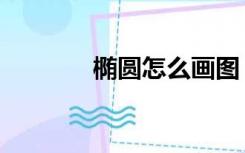 椭圆怎么画图（椭圆怎么画）