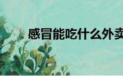 感冒能吃什么外卖（感冒能吃什么）