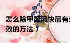 怎么除甲醛最快最有效（怎样除甲醛又快又有效的方法）