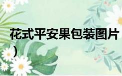 花式平安果包装图片（平安果的花式图片大全）