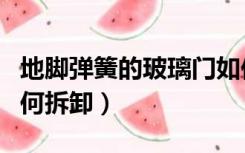 地脚弹簧的玻璃门如何拆卸（地弹簧玻璃门如何拆卸）