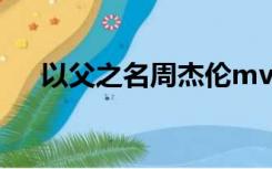以父之名周杰伦mv（以父之名周杰伦）