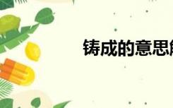 铸成的意思解释（铸成）