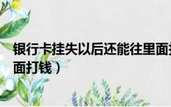 银行卡挂失以后还能往里面打钱吗（银行卡挂失了还能往里面打钱）