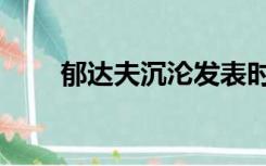 郁达夫沉沦发表时间（郁达夫沉沦）