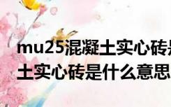 mu25混凝土实心砖是什么意思（mu20混凝土实心砖是什么意思）