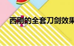 西刚的全套刀剑效果（西刚的全套刀剑）