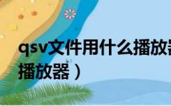 qsv文件用什么播放器播放（qsv文件用什么播放器）