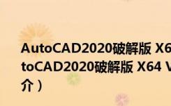 AutoCAD2020破解版 X64 V2020.2 简体中文免费版（AutoCAD2020破解版 X64 V2020.2 简体中文免费版功能简介）