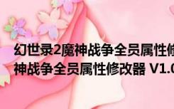幻世录2魔神战争全员属性修改器 V1.0 免费版（幻世录2魔神战争全员属性修改器 V1.0 免费版功能简介）