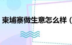 柬埔寨做生意怎么样（柬埔寨做什么生意好）