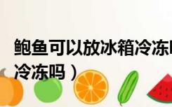 鲍鱼可以放冰箱冷冻吗多久（鲍鱼可以放冰箱冷冻吗）
