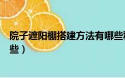 院子遮阳棚搭建方法有哪些种类（院子遮阳棚搭建方法有哪些）