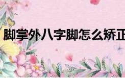 脚掌外八字脚怎么矫正（外八字脚怎么矫正）