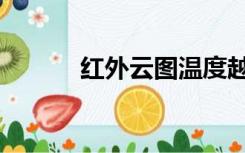 红外云图温度越高（红外云图）