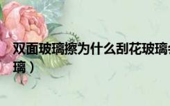 双面玻璃擦为什么刮花玻璃会裂（双面玻璃擦为什么刮花玻璃）