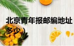 北京青年报邮编地址（北京青年报邮发代号是多少）