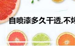 自喷漆多久干透,不烤（自喷漆多久干透）