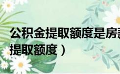公积金提取额度是房款还是贷款额度（公积金提取额度）