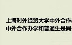 上海对外经贸大学中外合作办学学费（上海对外经贸大学的中外合作办学和普通生是同一校区吗 有什么）