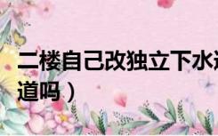 二楼自己改独立下水道（二楼可以改独立下水道吗）