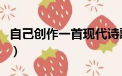 自己创作一首现代诗歌（自己创作一首现代诗）