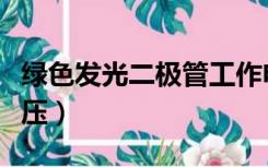 绿色发光二极管工作电压（发光二极管工作电压）