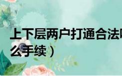 上下层两户打通合法吗（一层两户打通需要什么手续）
