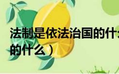 法制是依法治国的什么体现（法制是依法治国的什么）