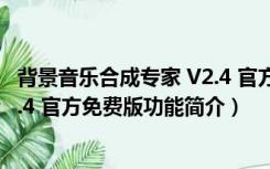 背景音乐合成专家 V2.4 官方免费版（背景音乐合成专家 V2.4 官方免费版功能简介）