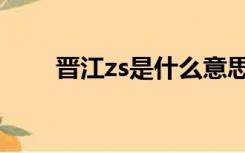 晋江zs是什么意思（zs是什么意思）