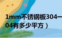 1mm不锈钢板304一平方多少钱（不锈钢板304有多少平方）
