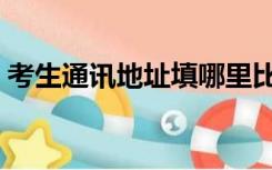 考生通讯地址填哪里比较好（考生通讯地址）