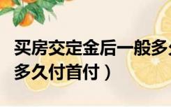 买房交定金后一般多久付首付（买房交定金后多久付首付）