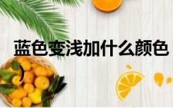 蓝色变浅加什么颜色（浅蓝加什么颜色变深蓝）
