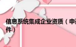 信息系统集成企业资质（申请信息系统集成资质需要什么条件）