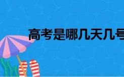 高考是哪几天几号（高考是哪几天）