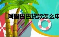 阿里巴巴贷款怎么申请（阿里巴巴贷款）