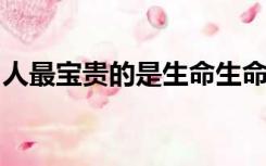 人最宝贵的是生命生命每个人只有一次这句话