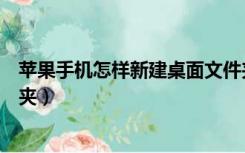 苹果手机怎样新建桌面文件夹（苹果手机桌面怎么新建文件夹）