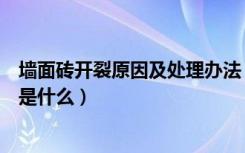 墙面砖开裂原因及处理办法（墙砖开裂是什么原因修复方法是什么）