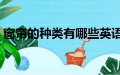 窗帘的种类有哪些英语（窗帘的种类有哪些）