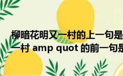 柳暗花明又一村的上一句是什么?（amp quot 柳暗花明又一村 amp quot 的前一句是什么）