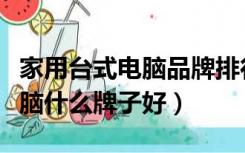 家用台式电脑品牌排行榜前十名（家用台式电脑什么牌子好）