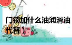 门锁加什么油润滑油（门锁润滑油可以用什么代替）