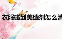 衣服碰到美缝剂怎么清除（美缝剂怎么清除）