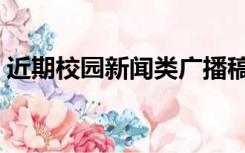 近期校园新闻类广播稿（广播稿校园新鲜事）