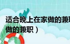 适合晚上在家做的兼职是什么（适合晚上在家做的兼职）